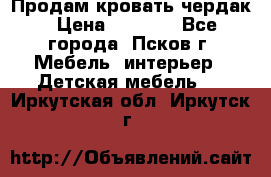 Продам кровать чердак › Цена ­ 6 000 - Все города, Псков г. Мебель, интерьер » Детская мебель   . Иркутская обл.,Иркутск г.